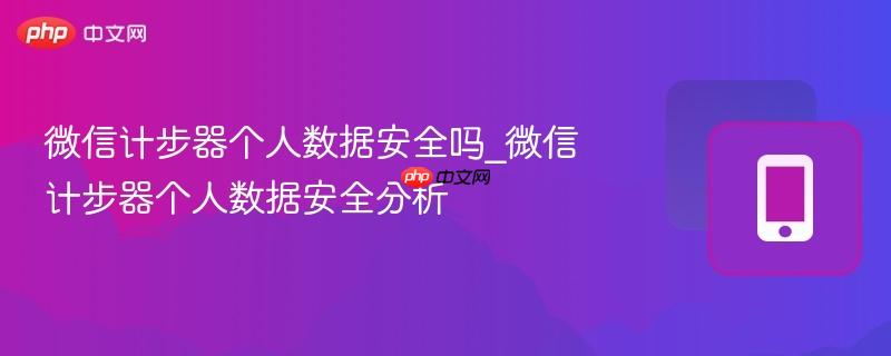 微信计步器个人数据安全吗_微信计步器个人数据安全分析