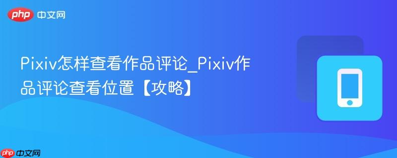 Pixiv怎样查看作品评论_Pixiv作品评论查看位置【攻略】  第1张