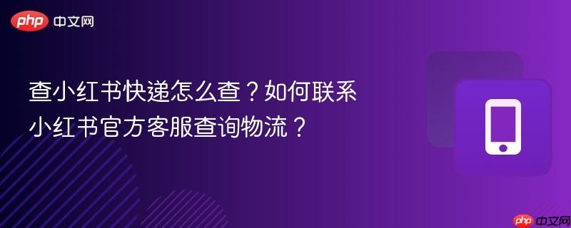 查小红书快递怎么查？如何联系小红书官方客服查询物流？  第1张