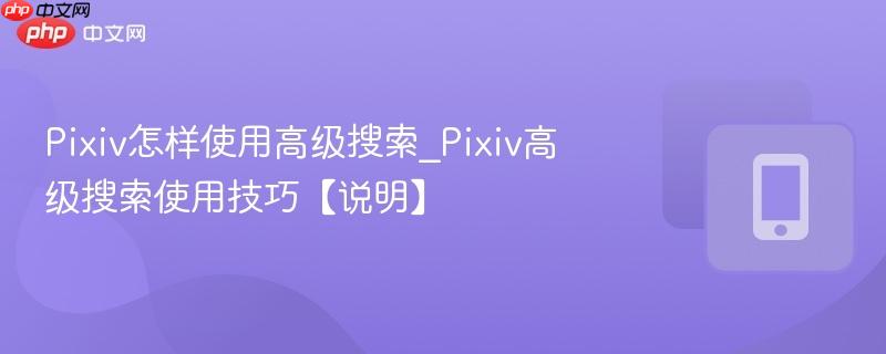 Pixiv怎样使用高级搜索_Pixiv高级搜索使用技巧【说明】 第1张 Pixiv怎样使用高级搜索_Pixiv高级搜索使用技巧【说明】 第1张