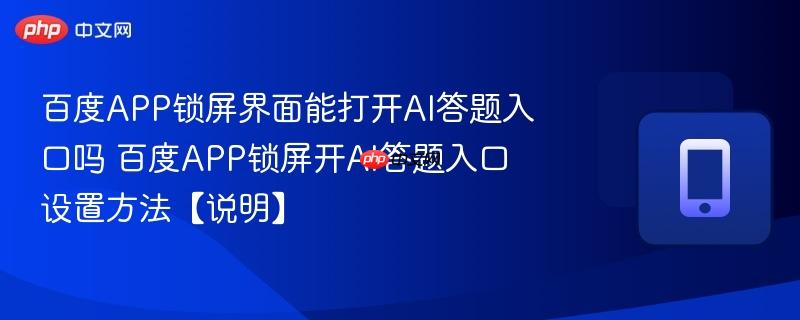 百度APP锁屏界面能打开AI答题入口吗 百度APP锁屏开AI答题入口设置方法【说明】  第1张