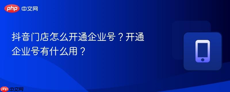 抖音门店怎么开通企业号？开通企业号有什么用？  第1张