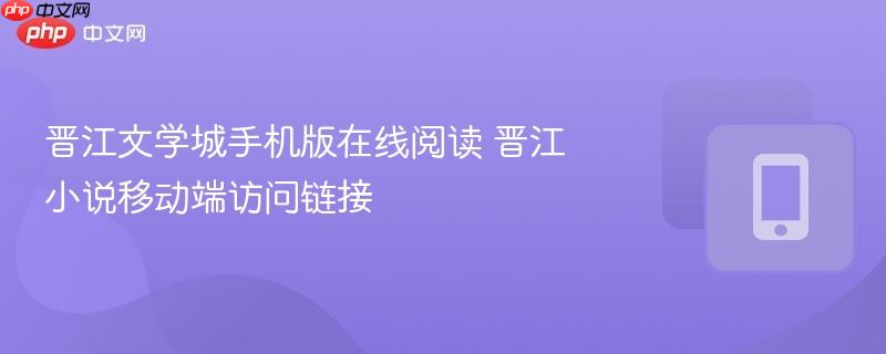 晋江文学城手机版在线阅读 晋江小说移动端访问链接 第1张 晋江文学城手机版在线阅读 晋江小说移动端访问链接 第1张