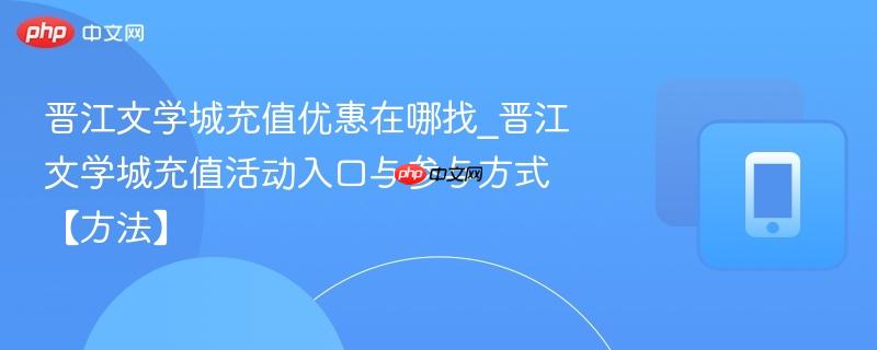 晋江文学城充值优惠在哪找_晋江文学城充值活动入口与参与方式【方法】  第1张