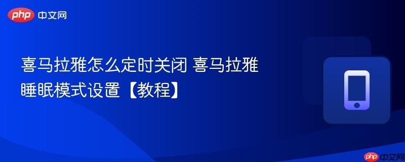 喜马拉雅怎么定时关闭 喜马拉雅睡眠模式设置【教程】  第1张