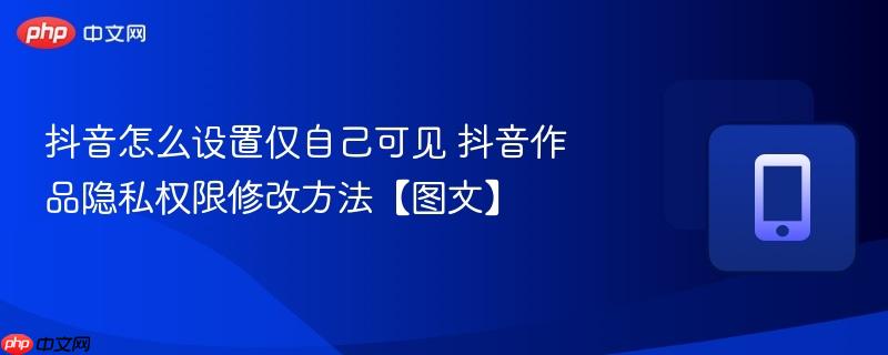 抖音怎么设置仅自己可见 抖音作品隐私权限修改方法【图文】  第1张