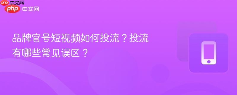 品牌官号短视频如何投流?投流有哪些常见误区? 第1张 品牌官号短视频如何投流?投流有哪些常见误区? 第1张
