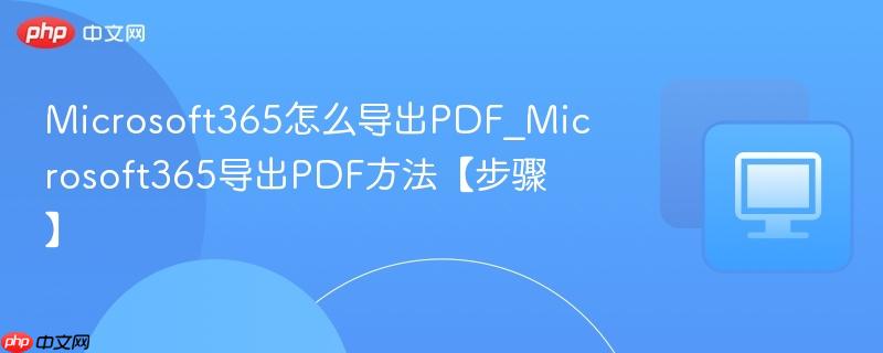 Microsoft365怎么导出PDF_Microsoft365导出PDF方法【步骤】 第1张 Microsoft365怎么导出PDF_Microsoft365导出PDF方法【步骤】 第1张