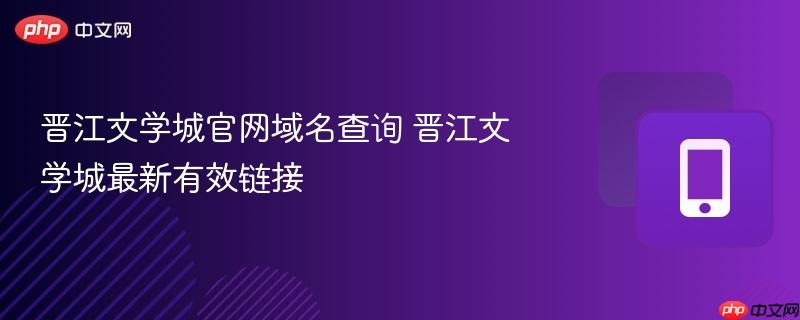 晋江文学城官网域名查询 晋江文学城最新有效链接  第1张