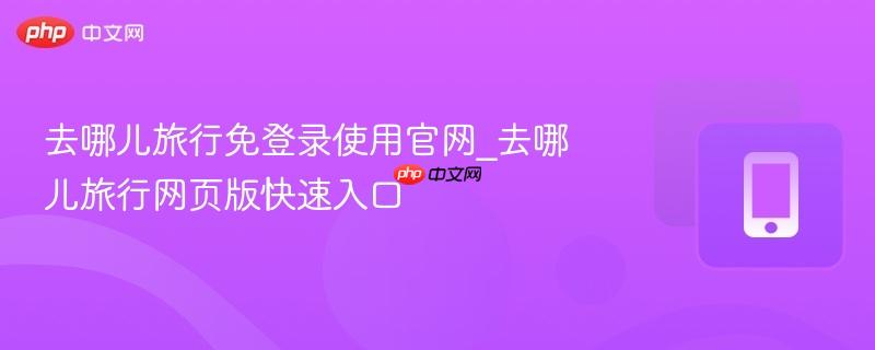 去哪儿旅行免登录使用官网_去哪儿旅行网页版快速入口 第1张 去哪儿旅行免登录使用官网_去哪儿旅行网页版快速入口 第1张