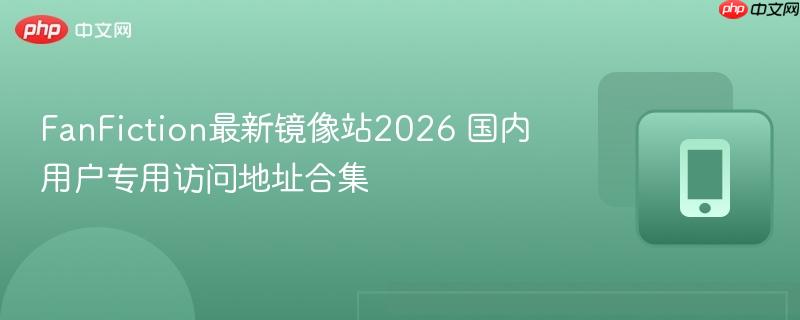 FanFiction最新镜像站2026 国内用户专用访问地址合集 第1张 FanFiction最新镜像站2026 国内用户专用访问地址合集 第1张