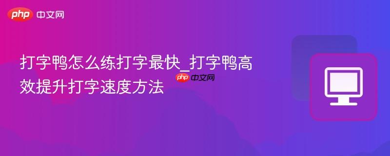 打字鸭怎么练打字最快_打字鸭高效提升打字速度方法 第1张 打字鸭怎么练打字最快_打字鸭高效提升打字速度方法 第1张