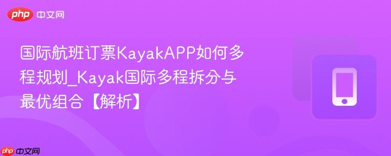 国际航班订票KayakAPP如何多程规划_Kayak国际多程拆分与最优组合【解析】  第1张