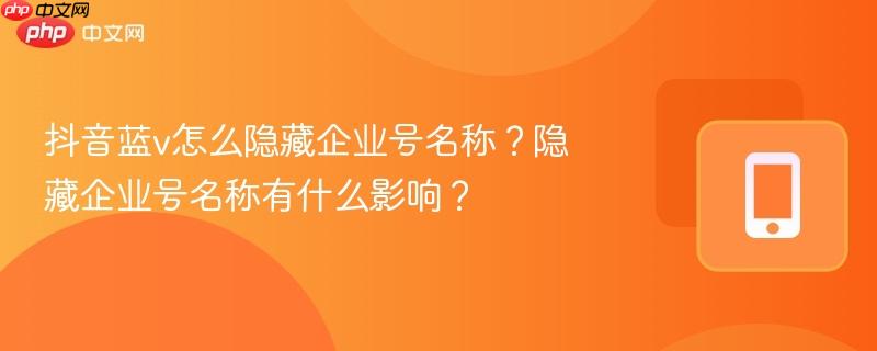 抖音蓝v怎么隐藏企业号名称？隐藏企业号名称有什么影响？  第1张