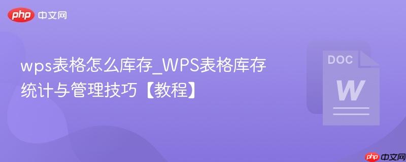 wps表格怎么库存_WPS表格库存统计与管理技巧【教程】  第1张