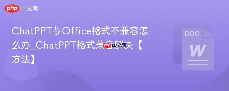 ChatPPT与Office格式不兼容怎么办_ChatPPT格式兼容解决【方法】  第1张