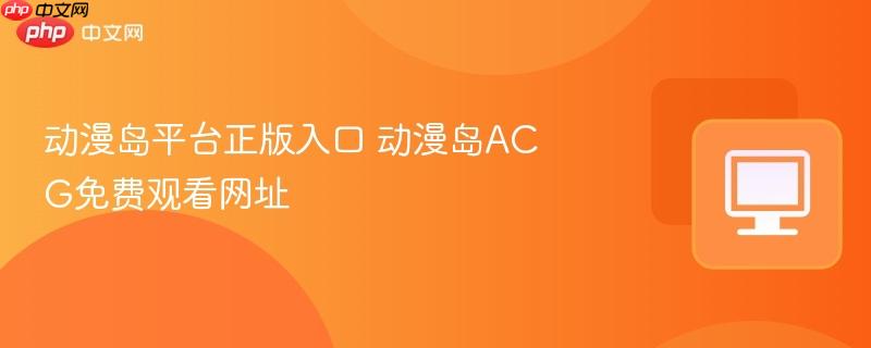 动漫岛平台正版入口 动漫岛ACG免费观看网址 第1张 动漫岛平台正版入口 动漫岛ACG免费观看网址 第1张