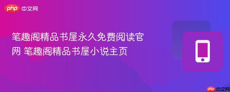 笔趣阁精品书屋永久免费阅读官网 笔趣阁精品书屋小说主页  第1张