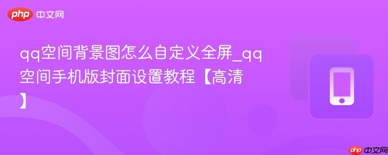 qq空间背景图怎么自定义全屏_qq空间手机版封面设置教程【高清】  第1张