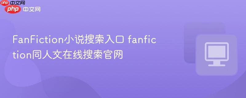 FanFiction小说搜索入口 fanfiction同人文在线搜索官网 第1张 FanFiction小说搜索入口 fanfiction同人文在线搜索官网 第1张