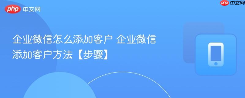 企业微信怎么添加客户 企业微信添加客户方法【步骤】  第1张