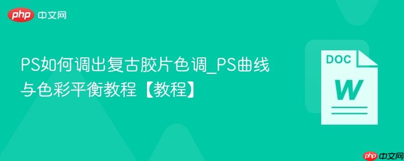 PS如何调出复古胶片色调_PS曲线与色彩平衡教程【教程】  第1张