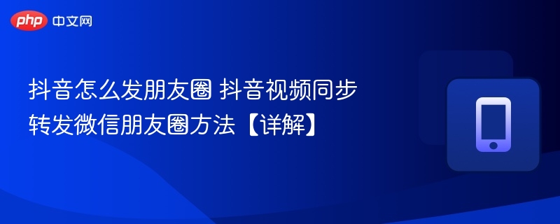 抖音怎么发朋友圈 抖音视频同步转发微信朋友圈方法【详解】  第1张