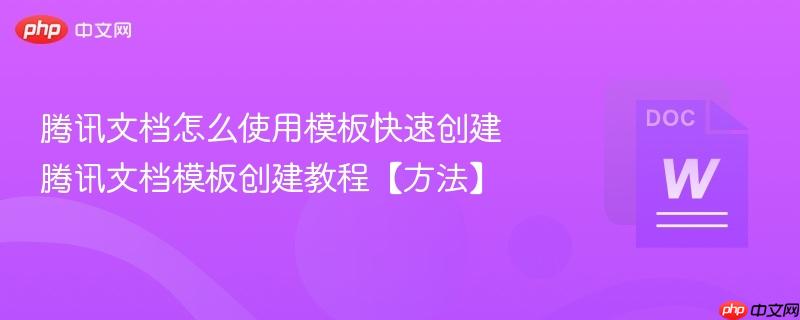 腾讯文档怎么使用模板快速创建 腾讯文档模板创建教程【方法】 第1张 腾讯文档怎么使用模板快速创建 腾讯文档模板创建教程【方法】 第1张