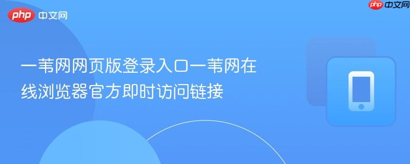一苇网网页版登录入口一苇网在线浏览器官方即时访问链接 第1张 一苇网网页版登录入口一苇网在线浏览器官方即时访问链接 第1张