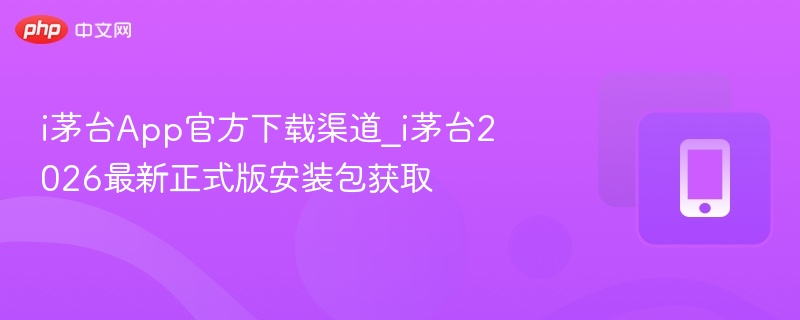 i茅台App官方下载渠道_i茅台2026最新正式版安装包获取  第1张