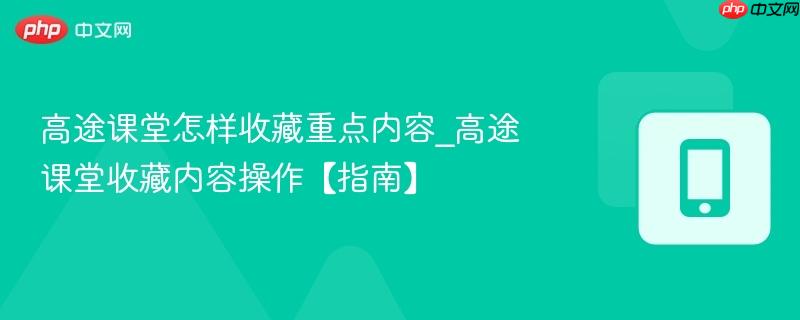 高途课堂怎样收藏重点内容_高途课堂收藏内容操作【指南】  第1张
