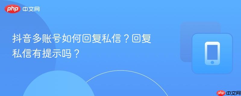 抖音多账号如何回复私信?回复私信有提示吗? 第1张 抖音多账号如何回复私信?回复私信有提示吗? 第1张
