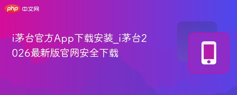 i茅台官方App下载安装_i茅台2026最新版官网安全下载  第1张