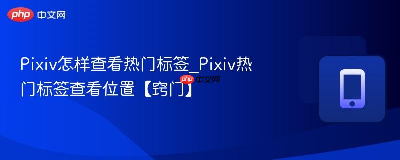 Pixiv怎样查看热门标签_Pixiv热门标签查看位置【窍门】  第1张