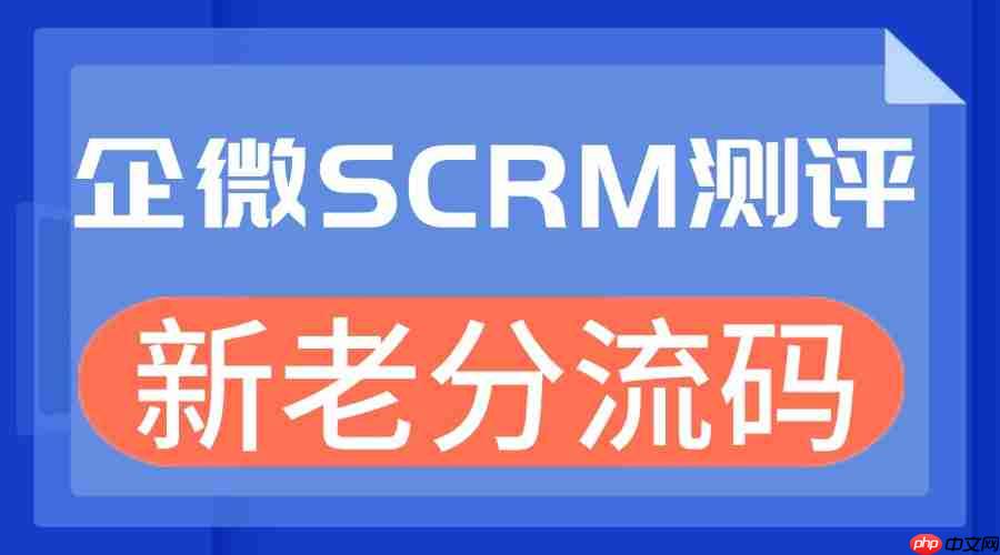 2025企微SCRM实测：新老分流码成私域增长关键，微伴助手凭这一功能领跑  第1张