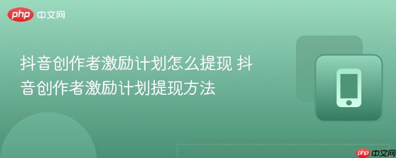 抖音创作者激励计划怎么提现 抖音创作者激励计划提现方法  第1张