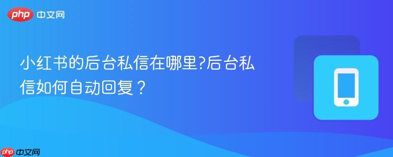 小红书的后台私信在哪里?后台私信如何自动回复？  第1张