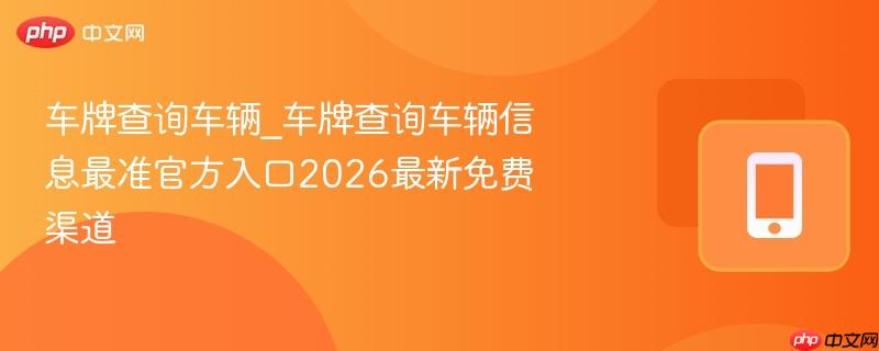 车牌查询车辆_车牌查询车辆信息最准官方入口2026最新免费渠道 第1张 车牌查询车辆_车牌查询车辆信息最准官方入口2026最新免费渠道 第1张