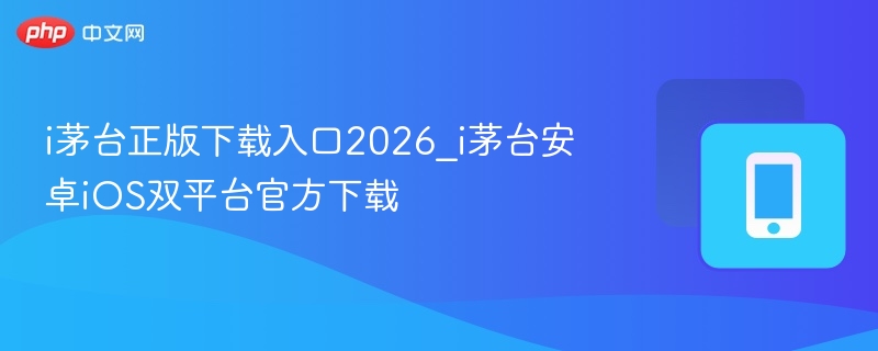 i茅台正版下载入口2026_i茅台安卓iOS双平台官方下载  第1张