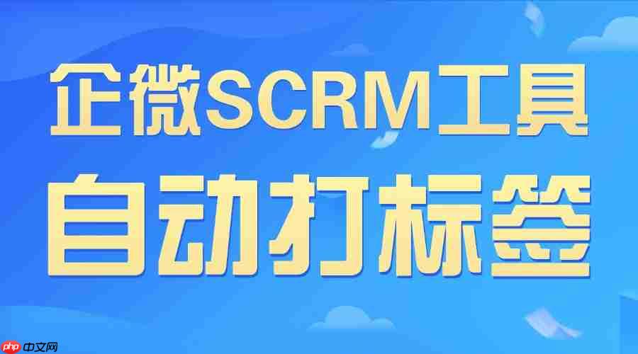 2025企微SCRM终极选型:自动打标签成私域胜负手,7款工具实测后只推这一款 第1张 2025企微SCRM终极选型:自动打标签成私域胜负手,7款工具实测后只推这一款 第1张