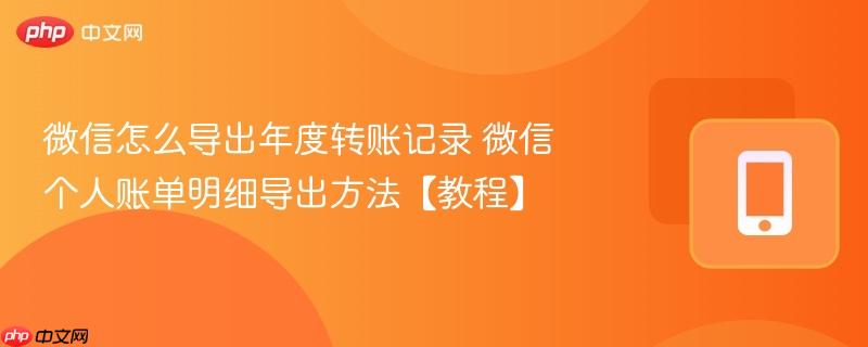 微信怎么导出年度转账记录 微信个人账单明细导出方法【教程】 第1张 微信怎么导出年度转账记录 微信个人账单明细导出方法【教程】 第1张