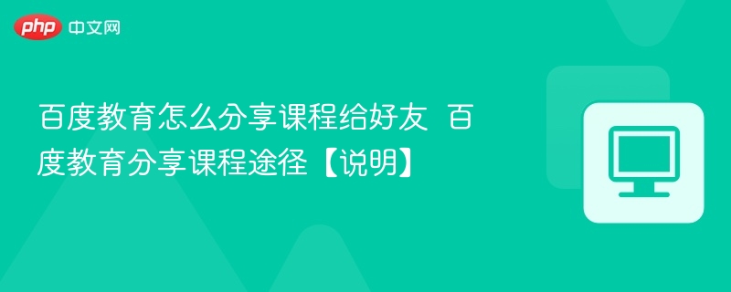 百度教育怎么分享课程给好友  百度教育分享课程途径【说明】 第1张