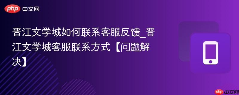 晋江文学城如何联系客服反馈_晋江文学城客服联系方式【问题解决】  第1张