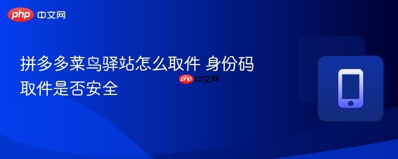拼多多菜鸟驿站怎么取件 身份码取件是否安全  第1张