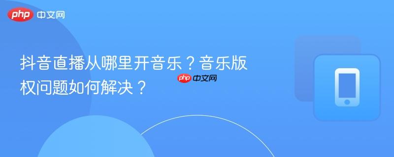 抖音直播从哪里开音乐？音乐版权问题如何解决？  第1张