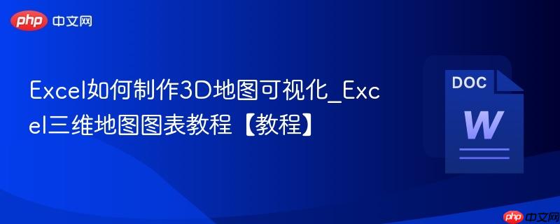Excel如何制作3D地图可视化_Excel三维地图图表教程【教程】  第1张