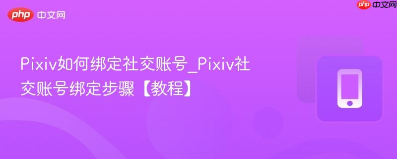 Pixiv如何绑定社交账号_Pixiv社交账号绑定步骤【教程】 第1张 Pixiv如何绑定社交账号_Pixiv社交账号绑定步骤【教程】 第1张