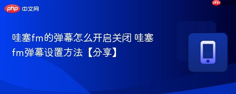 哇塞fm的弹幕怎么开启关闭 哇塞fm弹幕设置方法【分享】  第1张