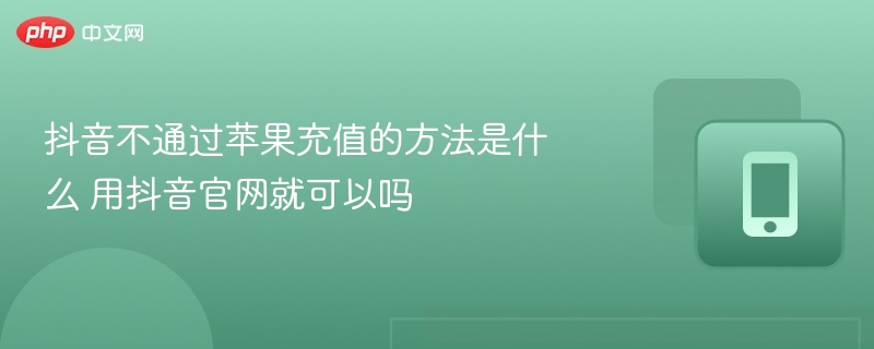 抖音不通过苹果充值的方法是什么 用抖音官网就可以吗  第1张