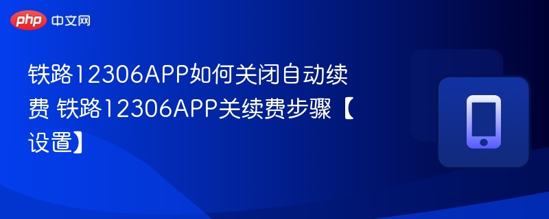 铁路12306APP如何关闭自动续费 铁路12306APP关续费步骤【设置】 第1张 铁路12306APP如何关闭自动续费 铁路12306APP关续费步骤【设置】 第1张